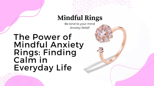 The Power of Mindful Anxiety Rings: Finding Calm in Everyday Life - Mindful Rings
