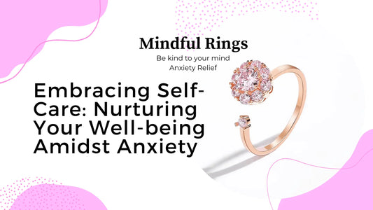 Embracing Self-Care: Nurturing Your Well-being Amidst Anxiety - Mindful Rings